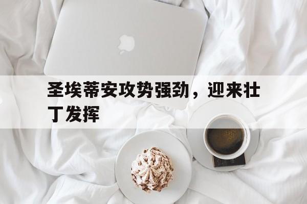 圣埃蒂安攻势强劲，迎来壮丁发挥