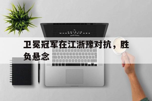 卫冕冠军在江浙豫对抗，胜负悬念