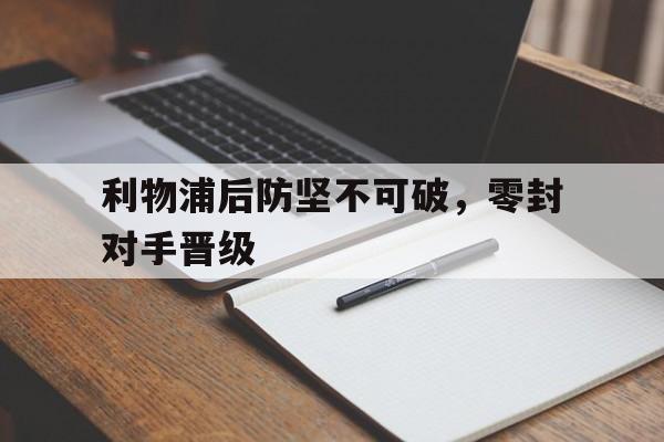 利物浦后防坚不可破，零封对手晋级