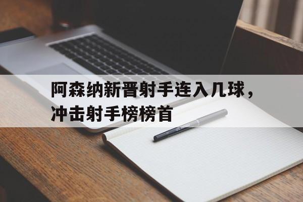 阿森纳新晋射手连入几球，冲击射手榜榜首